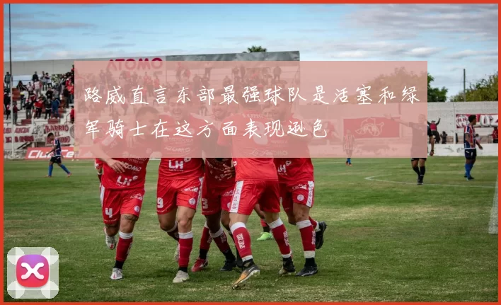 路威直言东部最强球队是活塞和绿军骑士在这方面表现逊色