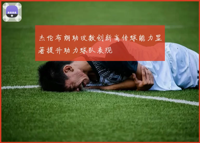 杰伦布朗助攻数创新高传球能力显著提升助力球队表现