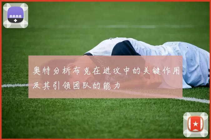 奥特分析布克在进攻中的关键作用及其引领团队的能力