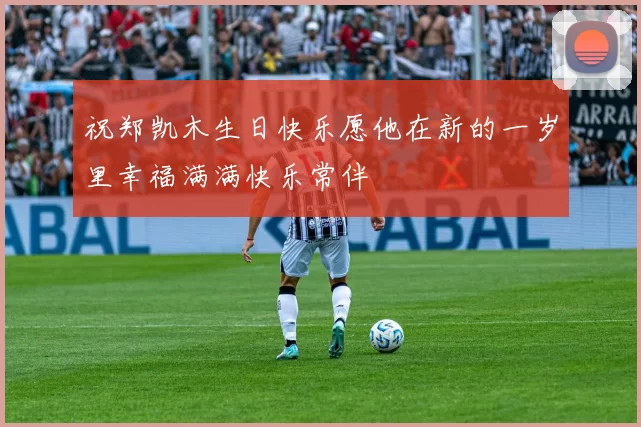祝郑凯木生日快乐愿他在新的一岁里幸福满满快乐常伴