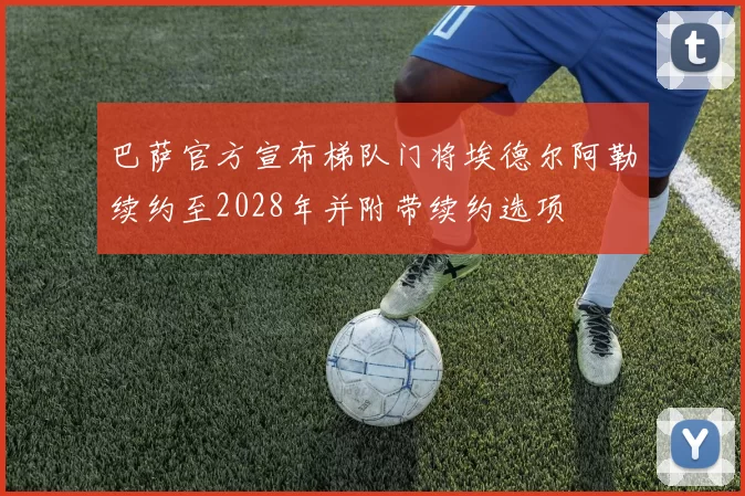 巴萨官方宣布梯队门将埃德尔阿勒续约至2028年并附带续约选项