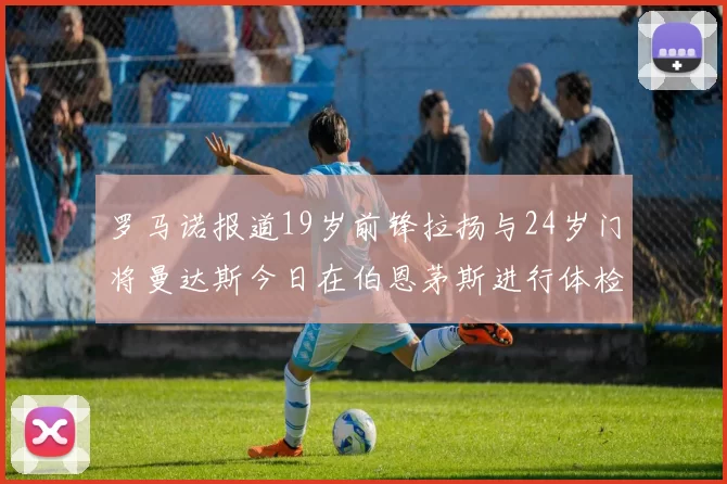 罗马诺报道19岁前锋拉扬与24岁门将曼达斯今日在伯恩茅斯进行体检