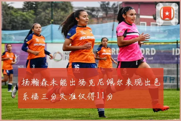 杨瀚森未能出场克尼佩尔表现出色乐福三分失准仅得11分