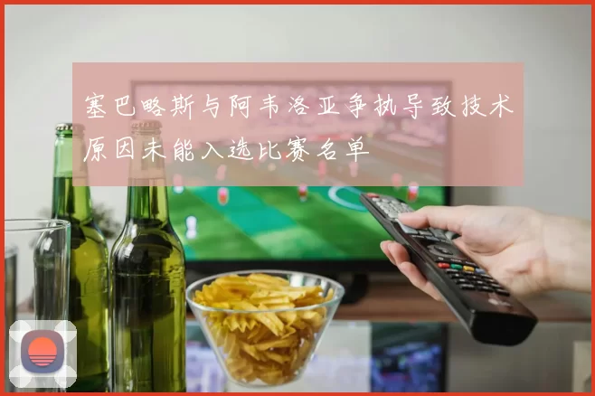 塞巴略斯与阿韦洛亚争执导致技术原因未能入选比赛名单