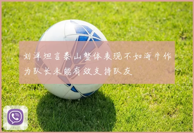刘洋坦言泰山整体表现不如海牛作为队长未能有效支持队友