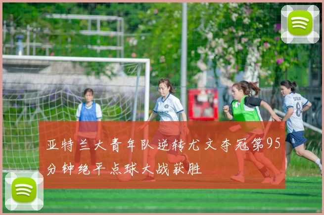 亚特兰大青年队逆转尤文夺冠第95分钟绝平点球大战获胜